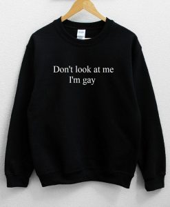 Don’t Look At Me I’m Gay Sweatshirt NA