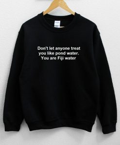 Don’t let anyone treat you like pond water Sweatshirt NA