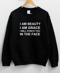 I Am Beauty I Am Grace I Will Punch You In The Face Sweatshirt NA