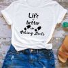 Life Is Better Tshirt