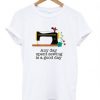 Sewing is a good day t-shirt