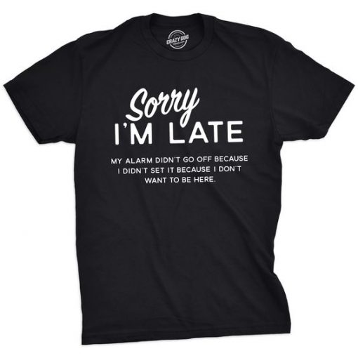 Sorry I’m Late Tshirt Funny Sarcastic T-shirt
