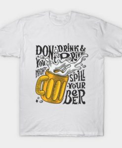Spill Your Beer T Shirt
