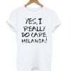 Yes I Really Do Care Melanie T shirt