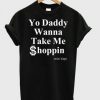 Yo Daddy Wanna Take Me Shoppin caviar blagur T shirt