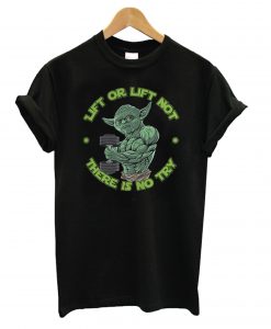 Yoda Lift Or Lift Not There Is No Try T shirt