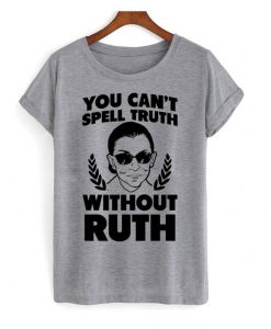 You Can’t Sell Truth Without Ruth RBG T shirt