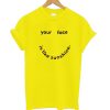 Your Face Is Like My Sunshine T shirt