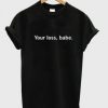 Your Loss Babe T shirt