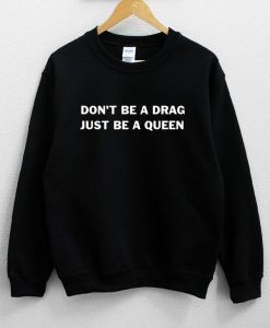 Don’t Be A Drag Just be A Queen Sweatshirt NA