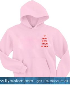 If Not Now Then When Hoodie