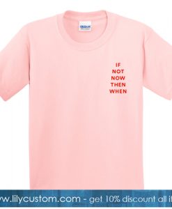 If Not Now Then When Pink Tshirt