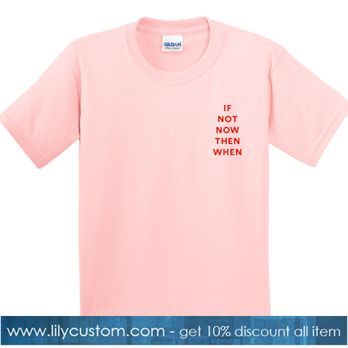 If Not Now Then When Pink Tshirt