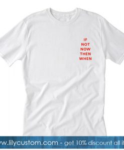 If Not Now Then When Tshirt