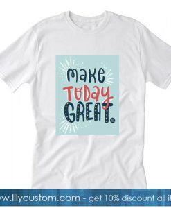 Make Today Great T-SHIRT