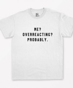 Me Overreacting Probably T-Shirt NA