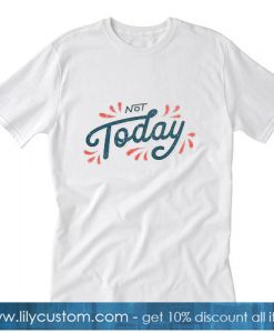 Not Today Tshirt
