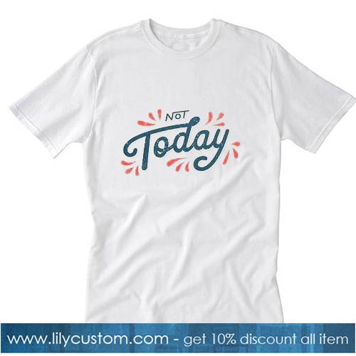 Not Today Tshirt