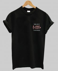 enjoy little things t shirt NA