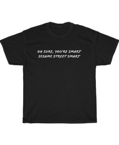 Funny Sarcastic Oh Sure You Are Smart t shirt NA