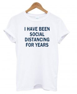 I Have Been Social Distancing For Years T shirt NA