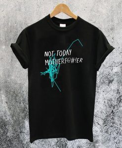 Not Today Motherf T-Shirt NA