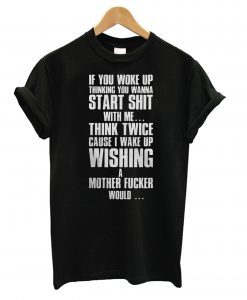 Think Twice Cause I Wake up Wishing a Mother Fucker Would T shirt NA