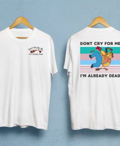 Dont Cry For Me I'm Already Dead T-Shirt Twoside NA