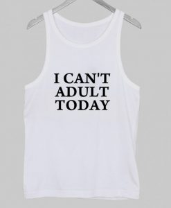 I Can’t Adult Today Tank Top NA