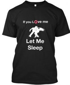 If you love me let me sleep t shirt NA