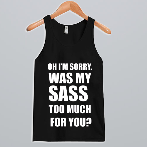 Oh I’m sorry was my sass too much for you Tank Top NA