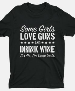 Some Girls Love Guns And Drink Wine It’S Me I’M Some Girls T Shirt NA