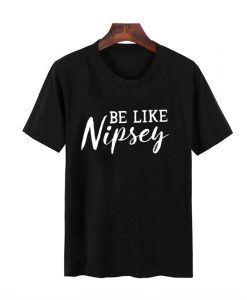 be like nipsey t shirt NA