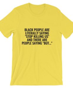 Black People Are Literally Saying ‘Stop Killing Us’ And There Are People Saying ‘But…’ Unisex T Shirt NA