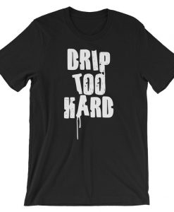 Drip Too Hard Short-Sleeve Unisex T Shirt NA