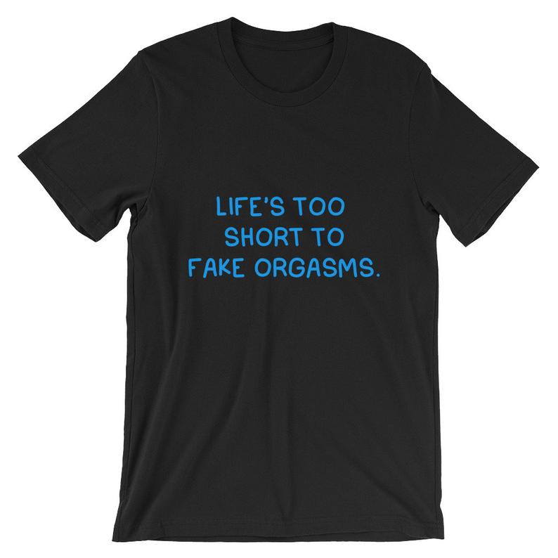 Life’s Too Short To Fake Orgasms Short-Sleeve T Shirt NA