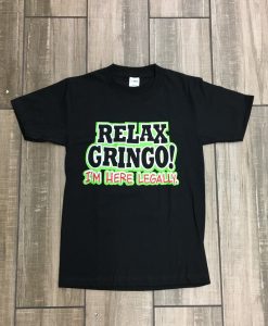 Relax Gringo I’m Here Legally T Shirt NA