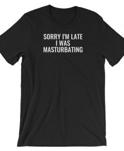 Sorry I’m Late, I was Masturbating Short-Sleeve Unisex T Shirt NA