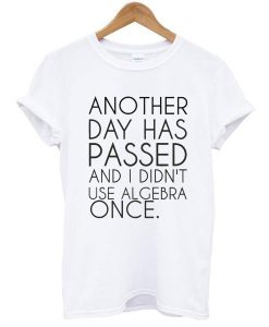 Another Day Has Passed And I Didn't Use Algebra Once t shirt NA