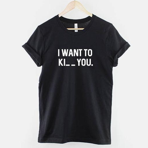 I want to Ki_ _ you t shirt NA