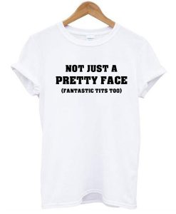 Not Just a Pretty Face, Fantastic Tits Too t shirt NA