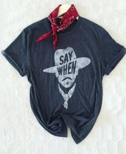 Say When Graphic Tee t shirt NA