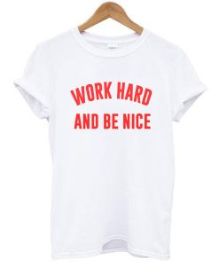 Work Hard And Be Nice t shirt NA