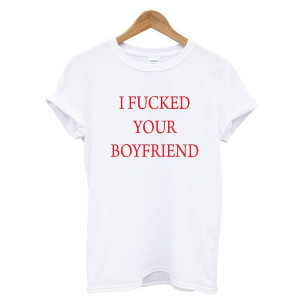 I Fucked Your Boyfriend t shirt NA