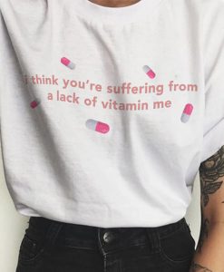 I Think You're Suffering from a Lack of Vitamin Me t shirt NA