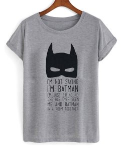 I'm Not Saying I'm Batman t shirt NA