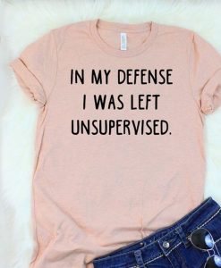 In My Defense I Was Left Unsupervised t shirt NA