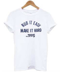 Rub It Easy Make It Hard t shirt NA