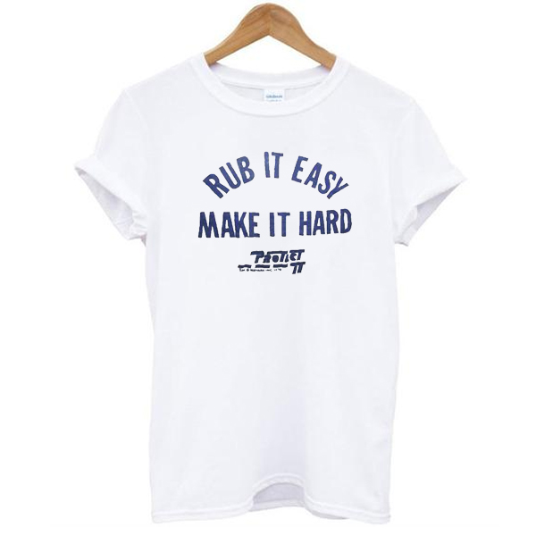 Rub It Easy Make It Hard t shirt NA