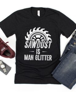 Sawdust Is Man Glitter T Shirt NA